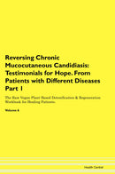 Reversing Chronic Mucocutaneous Candidiasis: Testimonials for Hope. From Patients with Different Diseases Part 1 The Raw Vegan Plant-Based Detoxification & Regeneration Workbook for Healing Patients. Volume 6