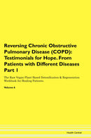 Reversing Chronic Obstructive Pulmonary Disease (COPD): Testimonials for Hope. From Patients with Different Diseases Part 1 The Raw Vegan Plant-Based Detoxification & Regeneration Workbook for Healing Patients. Volume 6