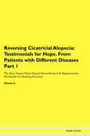 Reversing Cicatricial Alopecia: Testimonials for Hope. From Patients with Different Diseases Part 1 The Raw Vegan Plant-Based Detoxification & Regeneration Workbook for Healing Patients. Volume 6