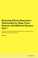 Reversing Clinical Depression: Testimonials for Hope. From Patients with Different Diseases Part 1 The Raw Vegan Plant-Based Detoxification & Regeneration Workbook for Healing Patients. Volume 6