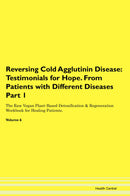 Reversing Cold Agglutinin Disease: Testimonials for Hope. From Patients with Different Diseases Part 1 The Raw Vegan Plant-Based Detoxification & Regeneration Workbook for Healing Patients. Volume 6