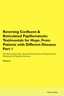 Reversing Confluent & Reticulated Papillomatosis: Testimonials for Hope. From Patients with Different Diseases Part 1 The Raw Vegan Plant-Based Detoxification & Regeneration Workbook for Healing Patients. Volume 6