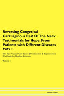 Reversing Congenital Cartilaginous Rest Of The Neck: Testimonials for Hope. From Patients with Different Diseases Part 1 The Raw Vegan Plant-Based Detoxification & Regeneration Workbook for Healing Patients. Volume 6