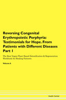 Reversing Congenital Erythropoietic Porphyria: Testimonials for Hope. From Patients with Different Diseases Part 1 The Raw Vegan Plant-Based Detoxification & Regeneration Workbook for Healing Patients. Volume 6