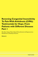Reversing Congenital Insensitivity To Pain With Anhidrosis (CIPA): Testimonials for Hope. From Patients with Different Diseases Part 1 The Raw Vegan Plant-Based Detoxification & Regeneration Workbook for Healing Patients. Volume 6