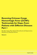 Reversing Crimean Congo Hemorrhagic Fever (CCHF): Testimonials for Hope. From Patients with Different Diseases Part 1 The Raw Vegan Plant-Based Detoxification & Regeneration Workbook for Healing Patients. Volume 6