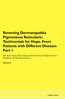 Reversing Dermatopathia Pigmentosa Reticularis: Testimonials for Hope. From Patients with Different Diseases Part 1 The Raw Vegan Plant-Based Detoxification & Regeneration Workbook for Healing Patients. Volume 6