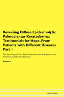 Reversing Diffuse Epidermolytic Palmoplantar Keratoderma: Testimonials for Hope. From Patients with Different Diseases Part 1 The Raw Vegan Plant-Based Detoxification & Regeneration Workbook for Healing Patients. Volume 6