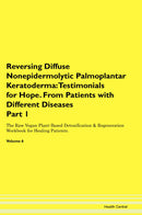 Reversing Diffuse Nonepidermolytic Palmoplantar Keratoderma: Testimonials for Hope. From Patients with Different Diseases Part 1 The Raw Vegan Plant-Based Detoxification & Regeneration Workbook for Healing Patients. Volume 6