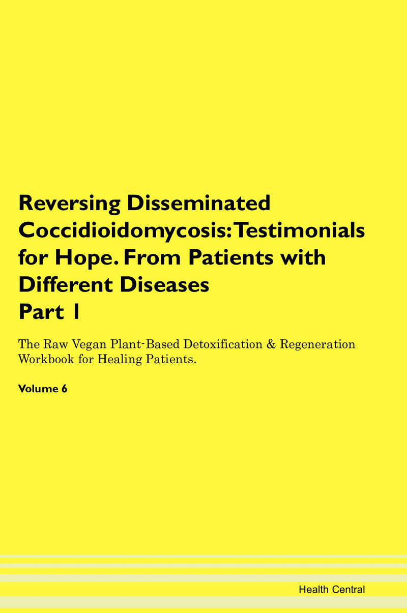 Reversing Disseminated Coccidioidomycosis: Testimonials for Hope. From Patients with Different Diseases Part 1 The Raw Vegan Plant-Based Detoxification & Regeneration Workbook for Healing Patients. Volume 6