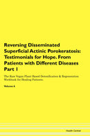 Reversing Disseminated Superficial Actinic Porokeratosis: Testimonials for Hope. From Patients with Different Diseases Part 1 The Raw Vegan Plant-Based Detoxification & Regeneration Workbook for Healing Patients. Volume 6