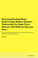 Reversing Dowling Meara Epidermolysis Bullosa Simplex: Testimonials for Hope. From Patients with Different Diseases Part 1 The Raw Vegan Plant-Based Detoxification & Regeneration Workbook for Healing Patients. Volume 6