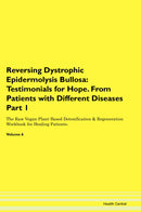 Reversing Dystrophic Epidermolysis Bullosa: Testimonials for Hope. From Patients with Different Diseases Part 1 The Raw Vegan Plant-Based Detoxification & Regeneration Workbook for Healing Patients. Volume 6