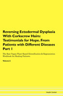 Reversing Ectodermal Dysplasia With Corkscrew Hairs: Testimonials for Hope. From Patients with Different Diseases Part 1 The Raw Vegan Plant-Based Detoxification & Regeneration Workbook for Healing Patients. Volume 6