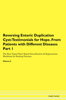 Reversing Enteric Duplication Cyst: Testimonials for Hope. From Patients with Different Diseases Part 1 The Raw Vegan Plant-Based Detoxification & Regeneration Workbook for Healing Patients. Volume 6