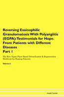 Reversing Eosinophilic Granulomatosis With Polyangiitis (EGPA): Testimonials for Hope. From Patients with Different Diseases Part 1 The Raw Vegan Plant-Based Detoxification & Regeneration Workbook for Healing Patients. Volume 6