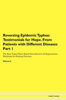 Reversing Epidemic Typhus: Testimonials for Hope. From Patients with Different Diseases Part 1 The Raw Vegan Plant-Based Detoxification & Regeneration Workbook for Healing Patients. Volume 6
