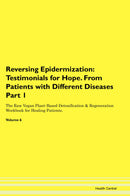 Reversing Epidermization: Testimonials for Hope. From Patients with Different Diseases Part 1 The Raw Vegan Plant-Based Detoxification & Regeneration Workbook for Healing Patients. Volume 6
