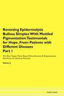 Reversing Epidermolysis Bullosa Simplex With Mottled Pigmentation: Testimonials for Hope. From Patients with Different Diseases Part 1 The Raw Vegan Plant-Based Detoxification & Regeneration Workbook for Healing Patients. Volume 6