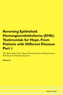 Reversing Epithelioid Hemangioendothelioma (EHE): Testimonials for Hope. From Patients with Different Diseases Part 1 The Raw Vegan Plant-Based Detoxification & Regeneration Workbook for Healing Patients. Volume 6