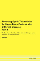Reversing Epulis: Testimonials for Hope. From Patients with Different Diseases Part 1 The Raw Vegan Plant-Based Detoxification & Regeneration Workbook for Healing Patients. Volume 6