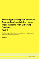 Reversing Extrahepatic Bile Duct Cancer: Testimonials for Hope. From Patients with Different Diseases Part 1 The Raw Vegan Plant-Based Detoxification & Regeneration Workbook for Healing Patients. Volume 6