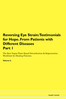 Reversing Eye Strain: Testimonials for Hope. From Patients with Different Diseases Part 1 The Raw Vegan Plant-Based Detoxification & Regeneration Workbook for Healing Patients. Volume 6