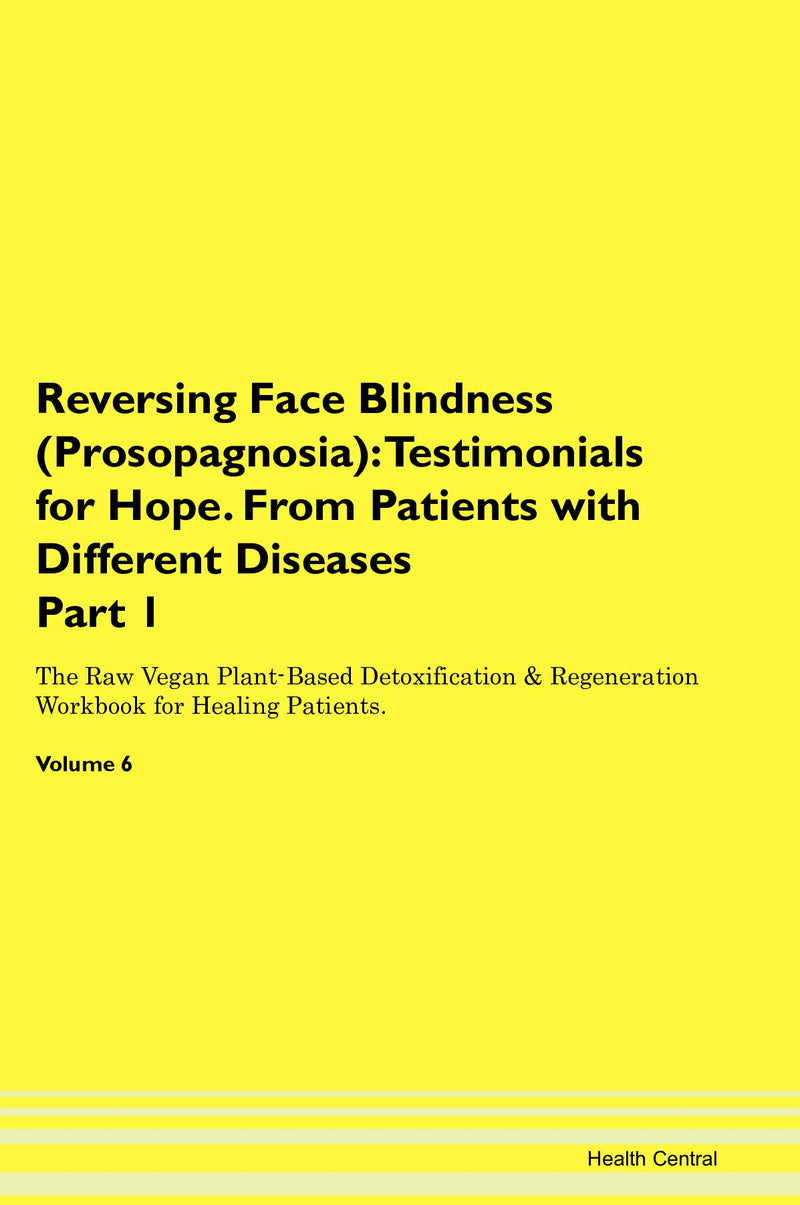 Reversing Face Blindness (Prosopagnosia): Testimonials for Hope. From Patients with Different Diseases Part 1 The Raw Vegan Plant-Based Detoxification & Regeneration Workbook for Healing Patients. Volume 6