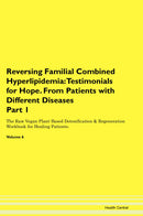 Reversing Familial Combined Hyperlipidemia: Testimonials for Hope. From Patients with Different Diseases Part 1 The Raw Vegan Plant-Based Detoxification & Regeneration Workbook for Healing Patients. Volume 6