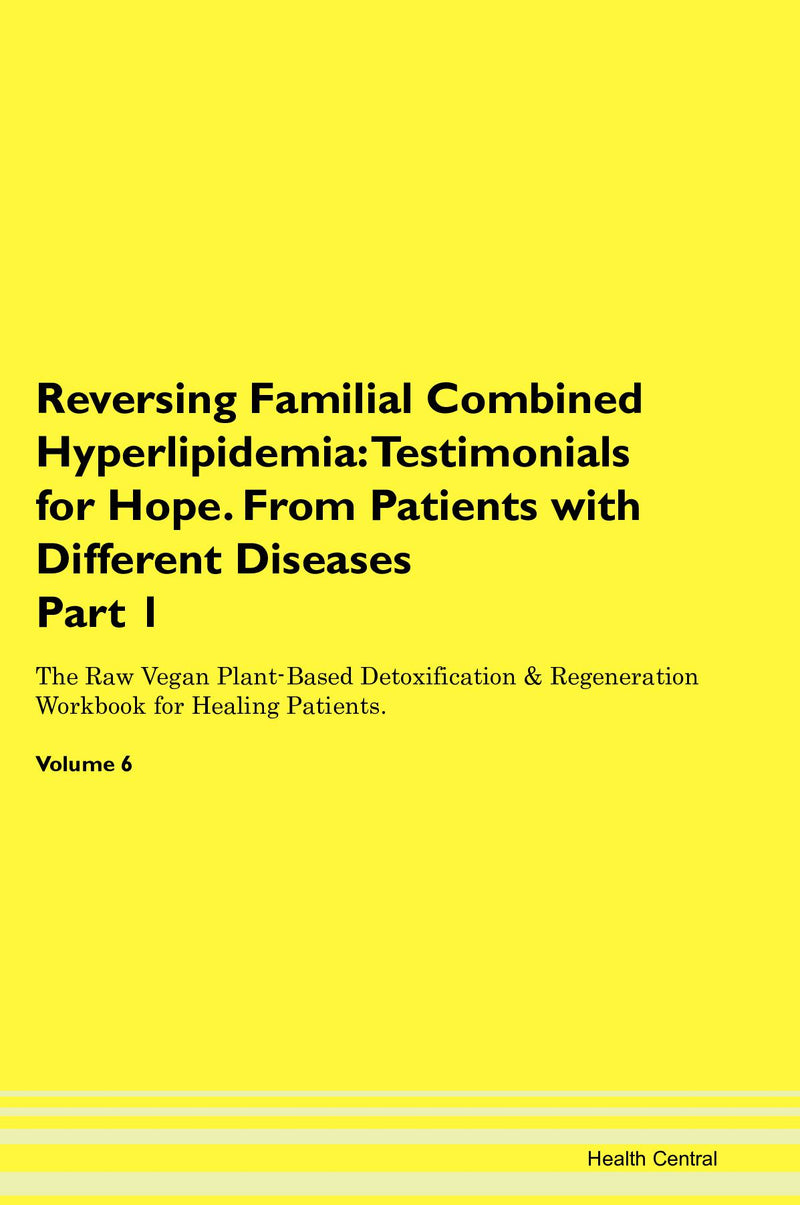 Reversing Familial Combined Hyperlipidemia: Testimonials for Hope. From Patients with Different Diseases Part 1 The Raw Vegan Plant-Based Detoxification & Regeneration Workbook for Healing Patients. Volume 6