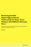 Reversing Familial Hypertriglyceridemia: Testimonials for Hope. From Patients with Different Diseases Part 1 The Raw Vegan Plant-Based Detoxification & Regeneration Workbook for Healing Patients. Volume 6