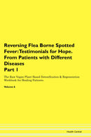 Reversing Flea Borne Spotted Fever: Testimonials for Hope. From Patients with Different Diseases Part 1 The Raw Vegan Plant-Based Detoxification & Regeneration Workbook for Healing Patients. Volume 6