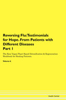 Reversing Flu: Testimonials for Hope. From Patients with Different Diseases Part 1 The Raw Vegan Plant-Based Detoxification & Regeneration Workbook for Healing Patients. Volume 6