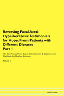 Reversing Focal Acral Hyperkeratosis: Testimonials for Hope. From Patients with Different Diseases Part 1 The Raw Vegan Plant-Based Detoxification & Regeneration Workbook for Healing Patients. Volume 6