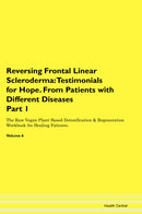 Reversing Frontal Linear Scleroderma: Testimonials for Hope. From Patients with Different Diseases Part 1 The Raw Vegan Plant-Based Detoxification & Regeneration Workbook for Healing Patients. Volume 6