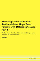 Reversing Gall Bladder Pain: Testimonials for Hope. From Patients with Different Diseases Part 1 The Raw Vegan Plant-Based Detoxification & Regeneration Workbook for Healing Patients. Volume 6
