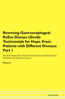 Reversing Gastroesophageal Reflux Disease (Gerd): Testimonials for Hope. From Patients with Different Diseases Part 1 The Raw Vegan Plant-Based Detoxification & Regeneration Workbook for Healing Patients. Volume 6