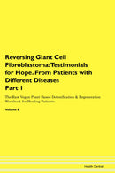 Reversing Giant Cell Fibroblastoma: Testimonials for Hope. From Patients with Different Diseases Part 1 The Raw Vegan Plant-Based Detoxification & Regeneration Workbook for Healing Patients. Volume 6