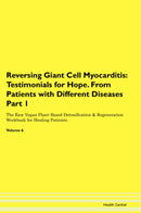 Reversing Giant Cell Myocarditis: Testimonials for Hope. From Patients with Different Diseases Part 1 The Raw Vegan Plant-Based Detoxification & Regeneration Workbook for Healing Patients. Volume 6