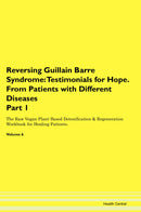 Reversing Guillain Barre Syndrome: Testimonials for Hope. From Patients with Different Diseases Part 1 The Raw Vegan Plant-Based Detoxification & Regeneration Workbook for Healing Patients. Volume 6