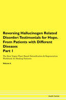Reversing Hallucinogen Related Disorder: Testimonials for Hope. From Patients with Different Diseases Part 1 The Raw Vegan Plant-Based Detoxification & Regeneration Workbook for Healing Patients. Volume 6
