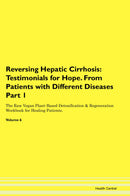 Reversing Hepatic Cirrhosis: Testimonials for Hope. From Patients with Different Diseases Part 1 The Raw Vegan Plant-Based Detoxification & Regeneration Workbook for Healing Patients. Volume 6