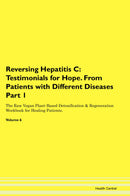 Reversing Hepatitis C: Testimonials for Hope. From Patients with Different Diseases Part 1 The Raw Vegan Plant-Based Detoxification & Regeneration Workbook for Healing Patients. Volume 6