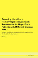 Reversing Hereditary Hemorrhagic Telangiectasia: Testimonials for Hope. From Patients with Different Diseases Part 1 The Raw Vegan Plant-Based Detoxification & Regeneration Workbook for Healing Patients. Volume 6