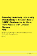 Reversing Hereditary Neuropathy With Liability To Pressure Palsies (HNPP): Testimonials for Hope. From Patients with Different Diseases Part 1 The Raw Vegan Plant-Based Detoxification & Regeneration Workbook for Healing Patients. Volume 6