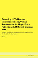 Reversing HIV (Human Immunodeficiency Virus): Testimonials for Hope. From Patients with Different Diseases Part 1 The Raw Vegan Plant-Based Detoxification & Regeneration Workbook for Healing Patients. Volume 6