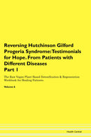 Reversing Hutchinson Gilford Progeria Syndrome: Testimonials for Hope. From Patients with Different Diseases Part 1 The Raw Vegan Plant-Based Detoxification & Regeneration Workbook for Healing Patients. Volume 6