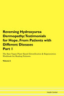 Reversing Hydroxyurea Dermopathy: Testimonials for Hope. From Patients with Different Diseases Part 1 The Raw Vegan Plant-Based Detoxification & Regeneration Workbook for Healing Patients. Volume 6