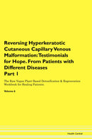 Reversing Hyperkeratotic Cutaneous Capillary Venous Malformation: Testimonials for Hope. From Patients with Different Diseases Part 1 The Raw Vegan Plant-Based Detoxification & Regeneration Workbook for Healing Patients. Volume 6