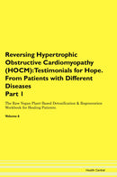 Reversing Hypertrophic Obstructive Cardiomyopathy (HOCM): Testimonials for Hope. From Patients with Different Diseases Part 1 The Raw Vegan Plant-Based Detoxification & Regeneration Workbook for Healing Patients. Volume 6
